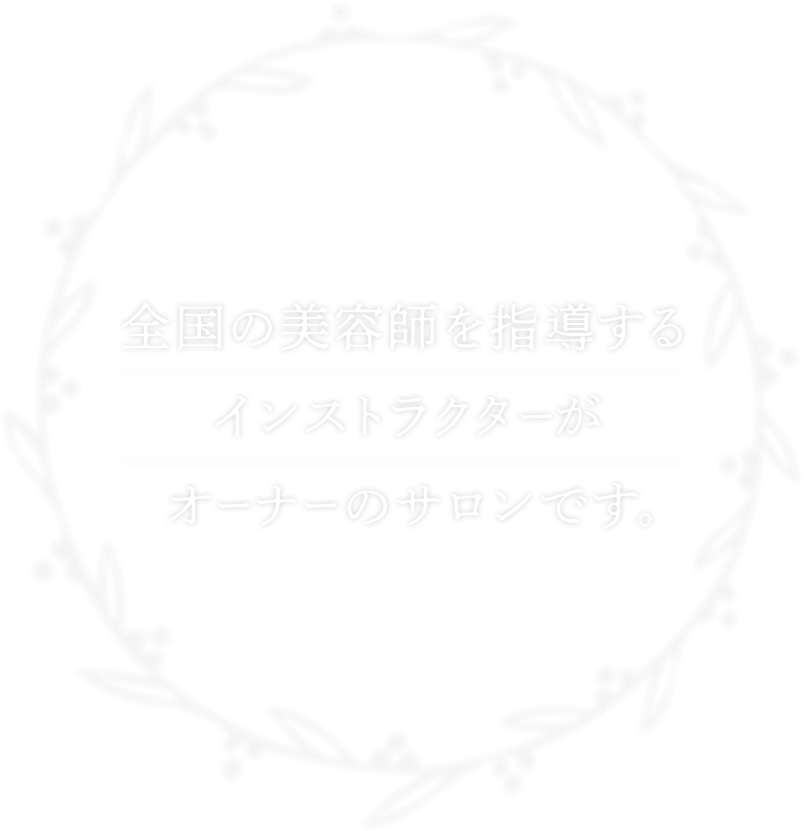 全国の美容師を指導するインストラクターがオーナーのサロンです。